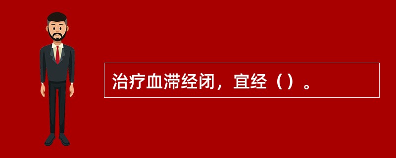 治疗血滞经闭，宜经（）。