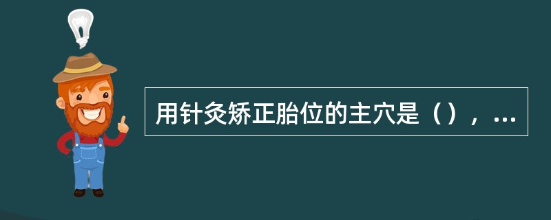 用针灸矫正胎位的主穴是（），多数用（）法。