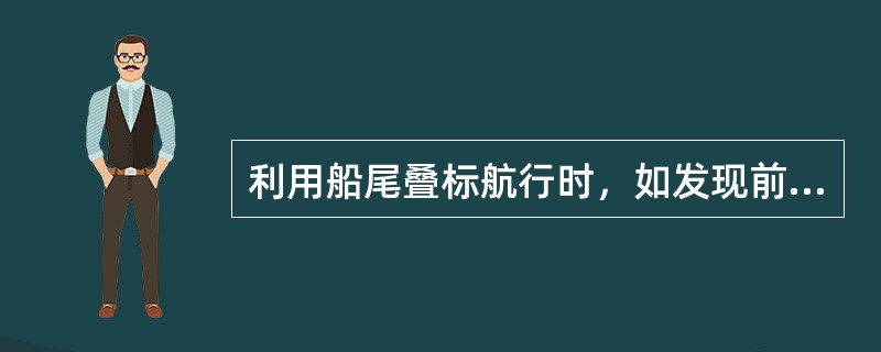 利用船尾叠标航行时，如发现前标偏左，表明船舶（）。