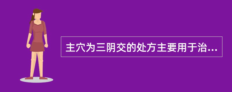 主穴为三阴交的处方主要用于治疗（）。