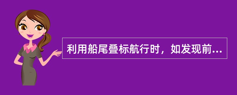 利用船尾叠标航行时，如发现前标偏右，表明船舶（）。