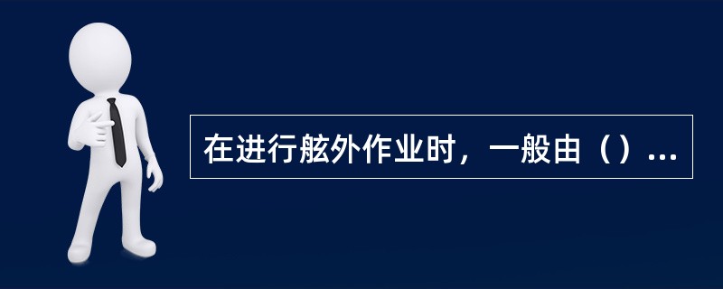 在进行舷外作业时，一般由（）现场指挥。