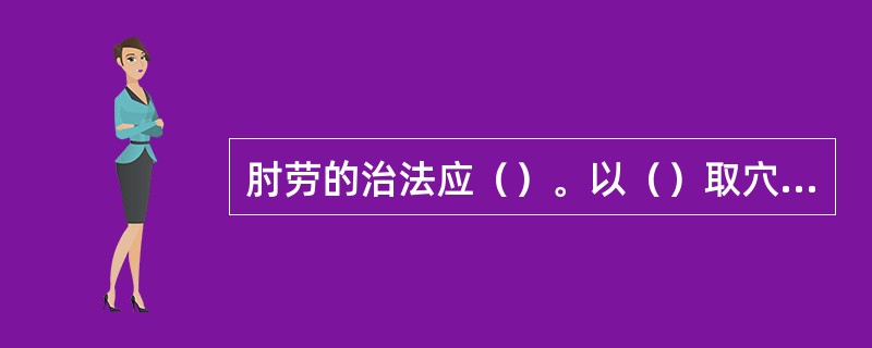 肘劳的治法应（）。以（）取穴为主。