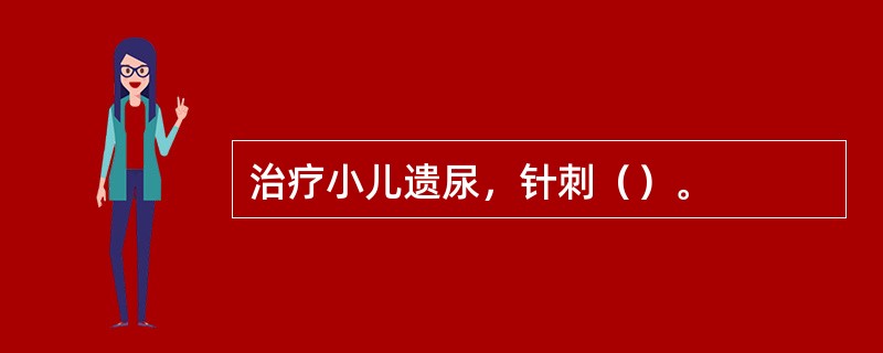 治疗小儿遗尿，针刺（）。