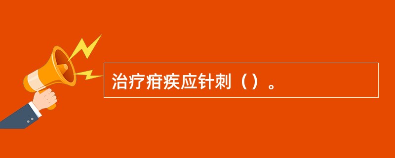 治疗疳疾应针刺（）。