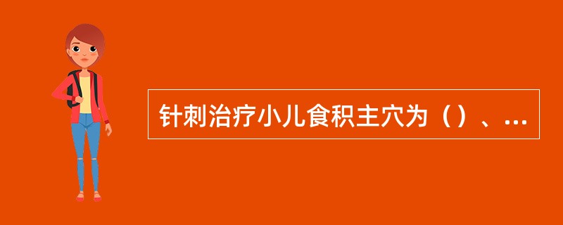 针刺治疗小儿食积主穴为（）、（）。