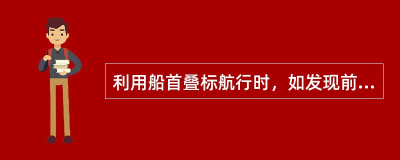 利用船首叠标航行时，如发现前标偏左，表明船舶（）。