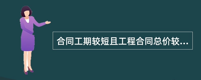 合同工期较短且工程合同总价较低的工程，可以采用（）方式。