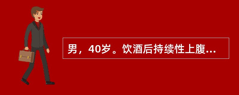 男，40岁。饮酒后持续性上腹疼痛10小时，向腰背部放射，伴恶心，呕吐，发热，无血
