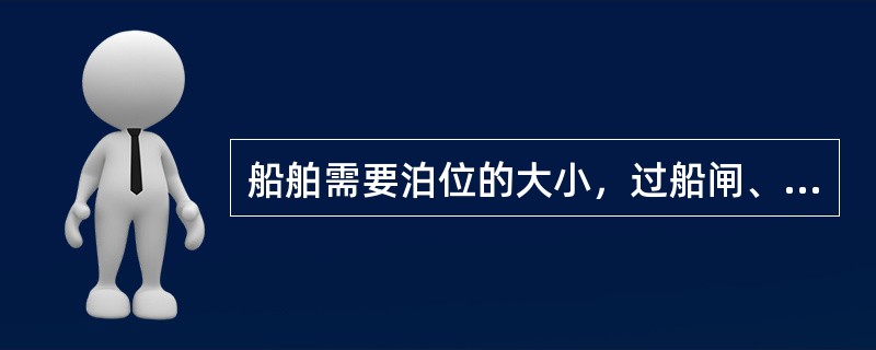 船舶需要泊位的大小，过船闸、进船坞、操纵与避让时参考的尺度是（）