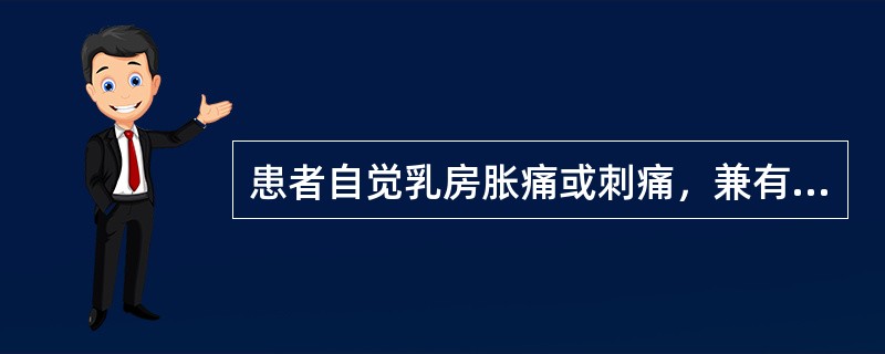 患者自觉乳房胀痛或刺痛，兼有胸闷、嗳气等症状，一侧或两侧乳房发生多个大小不等的圆