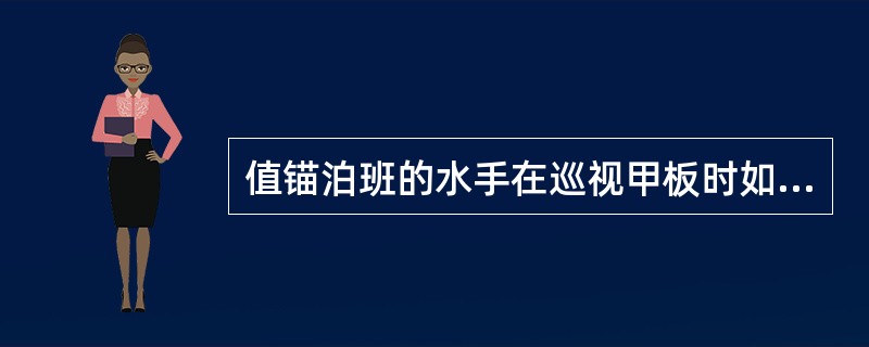 值锚泊班的水手在巡视甲板时如遇到异常情况，应（）。