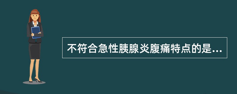 不符合急性胰腺炎腹痛特点的是（）