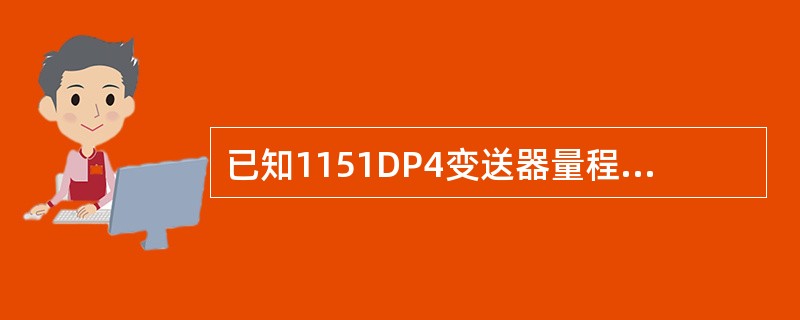 已知1151DP4变送器量程为0~2540mmH2O，若将量程调整为-1905~