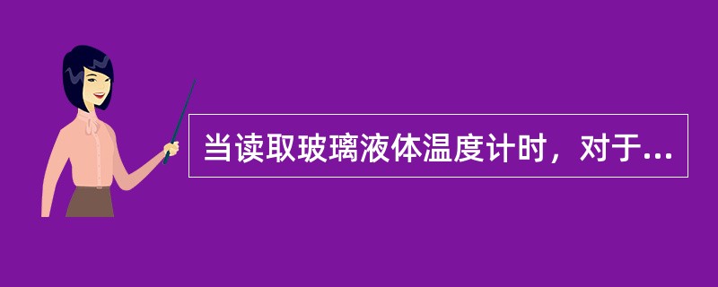 当读取玻璃液体温度计时，对于水银温度计要读取水银柱（）所示温度，对于有机液体温度