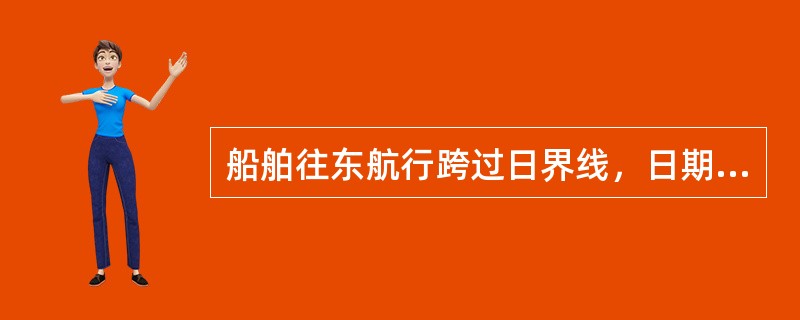 船舶往东航行跨过日界线，日期应（）。