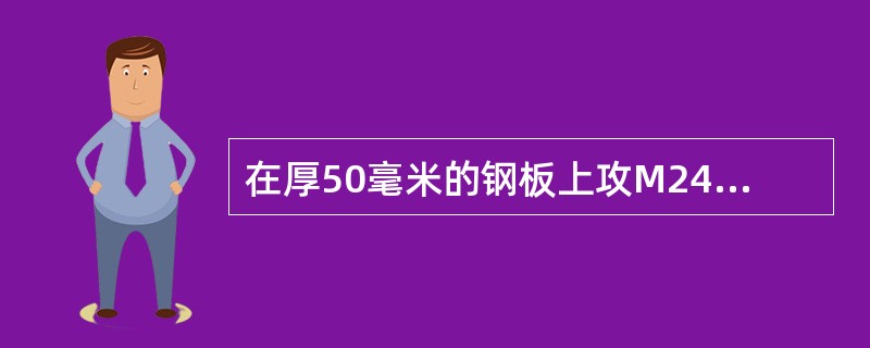 在厚50毫米的钢板上攻M24X2.5的螺纹，底孔直径应是多少？