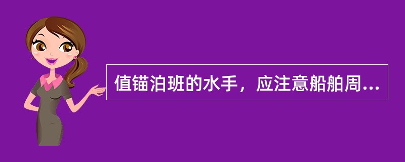 值锚泊班的水手，应注意船舶周围他船的动态，并应（）。