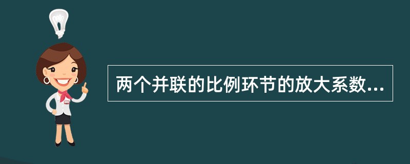两个并联的比例环节的放大系数为K1和K2，则等效框图的放大系数K=（）。