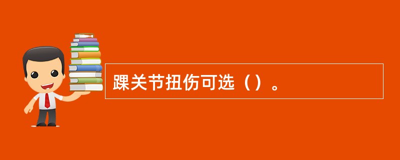 踝关节扭伤可选（）。