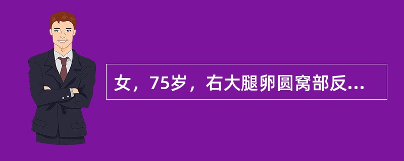 女，75岁，右大腿卵圆窝部反复出现圆形包块10年，此次因便秘、突出包块就诊，用力