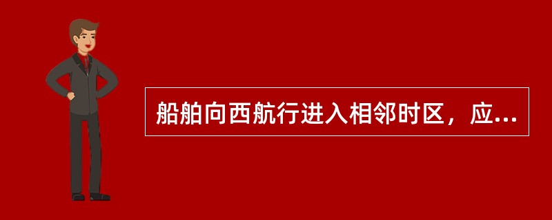 船舶向西航行进入相邻时区，应将船钟拨（）。