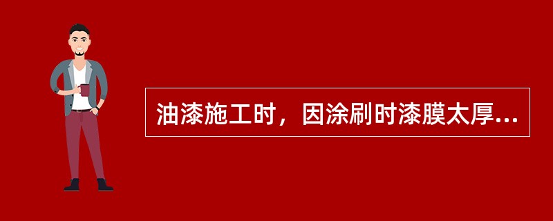 油漆施工时，因涂刷时漆膜太厚，将会产生（）病态。