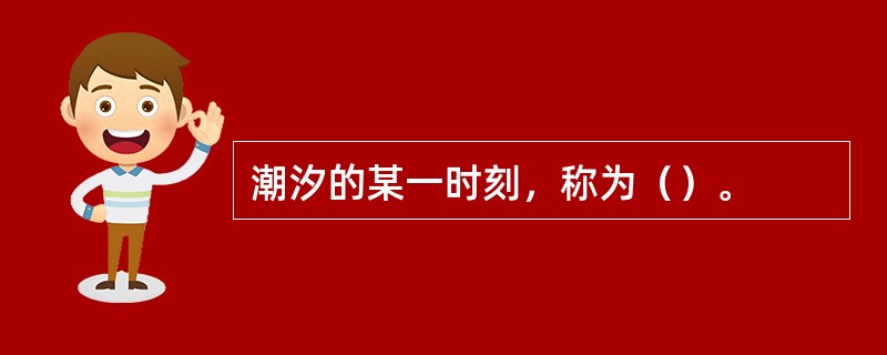 潮汐的某一时刻，称为（）。