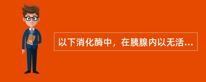 以下消化酶中，在胰腺内以无活性酶原形式存在的是（）