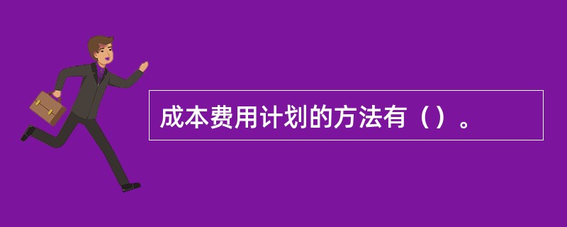 成本费用计划的方法有（）。