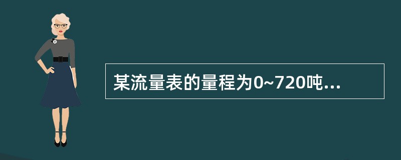 某流量表的量程为0~720吨/小时，其准确度等级为1.5级，试计算该表的最大允许