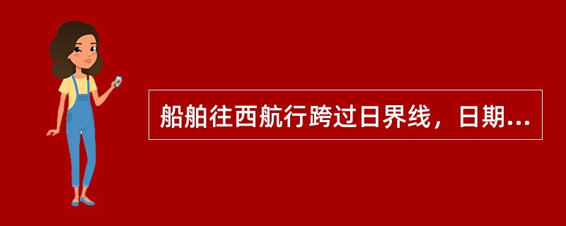 船舶往西航行跨过日界线，日期应（）。