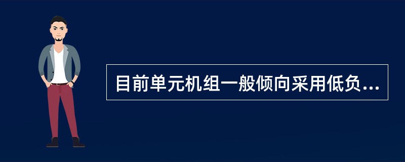 目前单元机组一般倾向采用低负荷时定压运行，中等负荷时采用滑压运行。