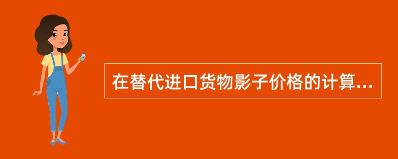 在替代进口货物影子价格的计算中，在到岸价基础上作为加项的是（）。