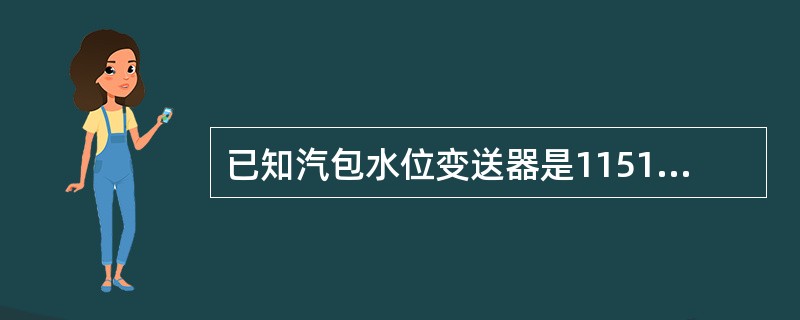 已知汽包水位变送器是1151HP调校量程为-22~-692（）mmH2O，汽包压