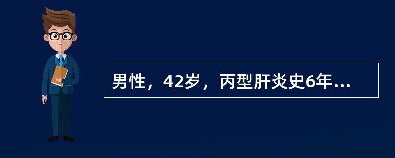 男性，42岁，丙型肝炎史6年，HCV-RNA阳性，ALT38U，球蛋白28g／L