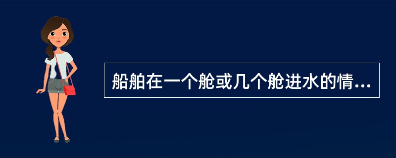 船舶在一个舱或几个舱进水的情况下，仍能保持一定的浮态和稳性，不致沉没和倾覆的性能