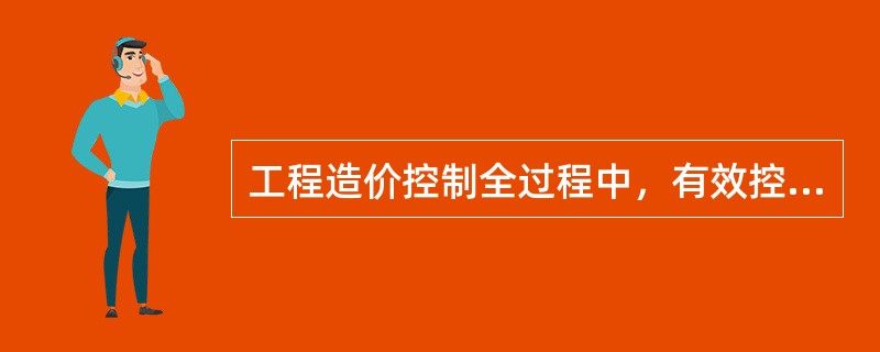 工程造价控制全过程中，有效控制工程造价的关健是（）。