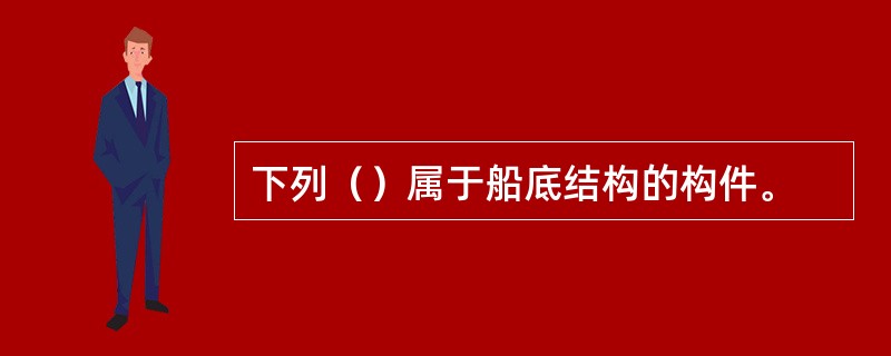 下列（）属于船底结构的构件。