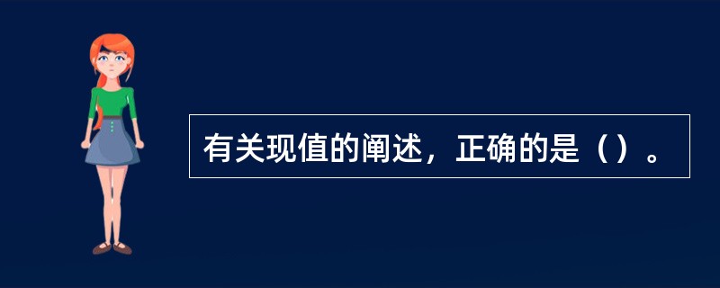 有关现值的阐述，正确的是（）。