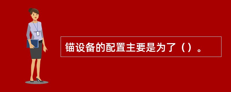 锚设备的配置主要是为了（）。