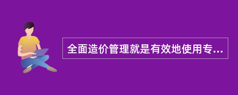 全面造价管理就是有效地使用专业知识和专门技术去计划和控制（）。