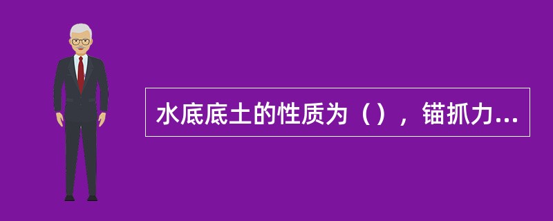 水底底土的性质为（），锚抓力较大。