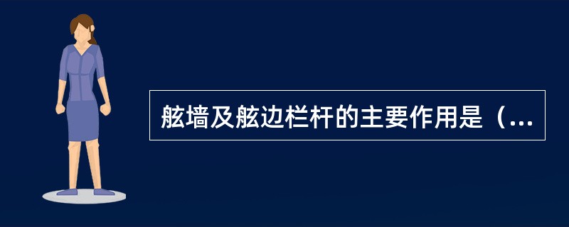 舷墙及舷边栏杆的主要作用是（）。