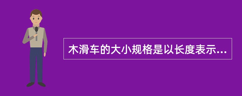 木滑车的大小规格是以长度表示，单位是英寸，其长度是（）。