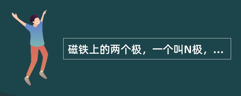 磁铁上的两个极，一个叫N极，一个叫S极，若把磁铁截成两段，则一段为N极，一段为S