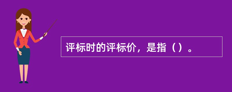 评标时的评标价，是指（）。