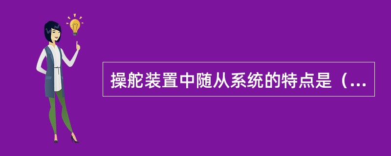 操舵装置中随从系统的特点是（）。