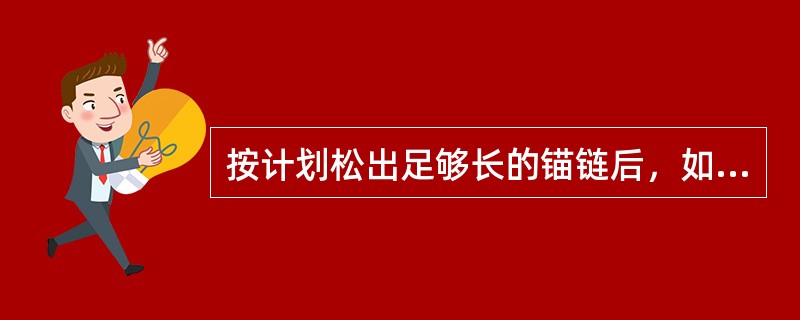 按计划松出足够长的锚链后，如链向前拉紧，并平稳地在水面（），说明锚已抓牢。