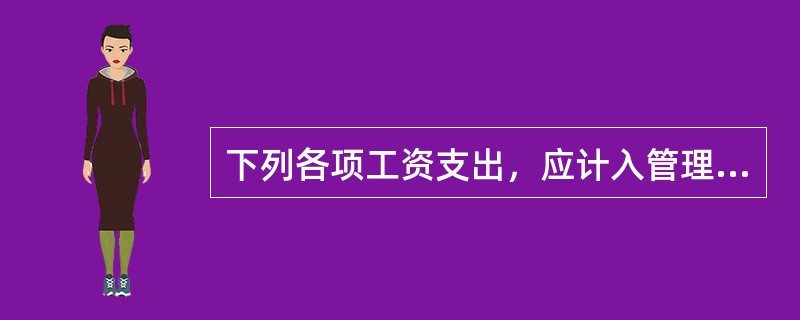 下列各项工资支出，应计入管理费用的有（）。